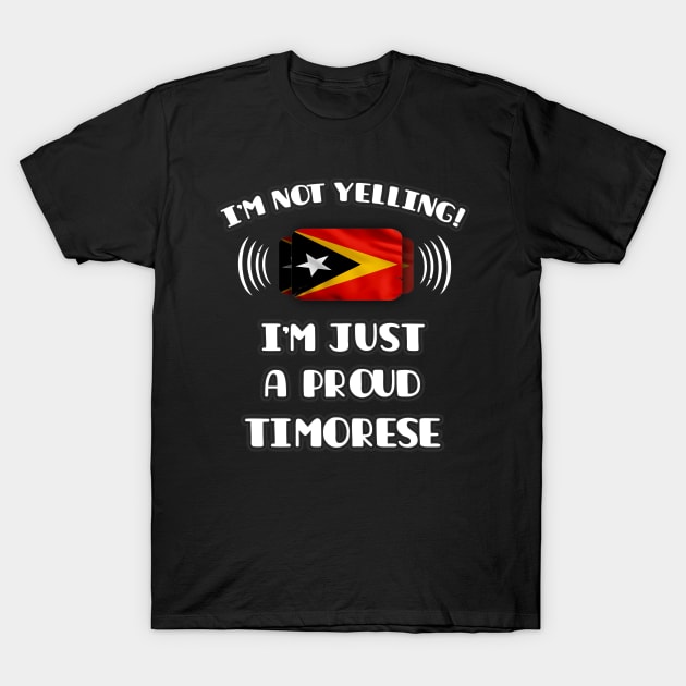 I'm Not Yelling I'm A Proud Timorese - Gift for Timorese With Roots From East Timor T-Shirt by Country Flags